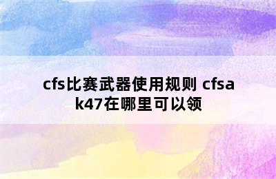 cfs比赛武器使用规则 cfsak47在哪里可以领